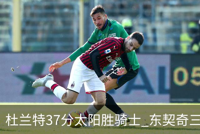 杜兰特37分太阳胜骑士 东契奇三双独行侠擒牛